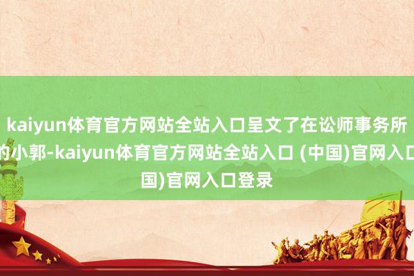 kaiyun体育官方网站全站入口呈文了在讼师事务所打工的小郭-kaiyun体育官方网站全站入口 (中国)官网入口登录